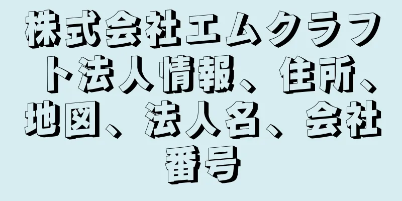 株式会社エムクラフト法人情報、住所、地図、法人名、会社番号