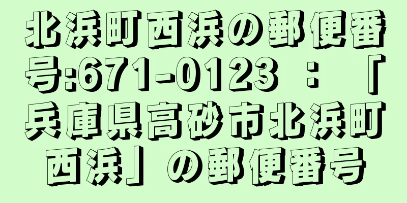 北浜町西浜の郵便番号:671-0123 ： 「兵庫県高砂市北浜町西浜」の郵便番号