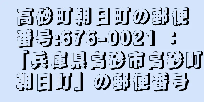 高砂町朝日町の郵便番号:676-0021 ： 「兵庫県高砂市高砂町朝日町」の郵便番号