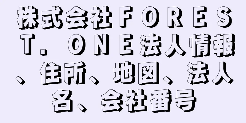株式会社ＦＯＲＥＳＴ．ＯＮＥ法人情報、住所、地図、法人名、会社番号