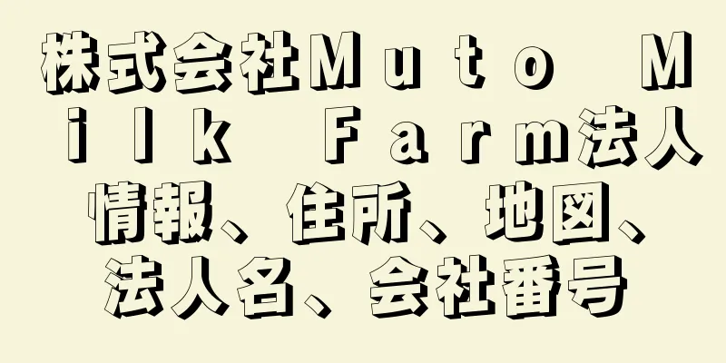 株式会社Ｍｕｔｏ　Ｍｉｌｋ　Ｆａｒｍ法人情報、住所、地図、法人名、会社番号