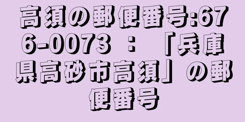 高須の郵便番号:676-0073 ： 「兵庫県高砂市高須」の郵便番号