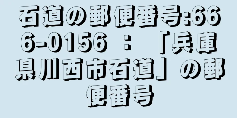 石道の郵便番号:666-0156 ： 「兵庫県川西市石道」の郵便番号