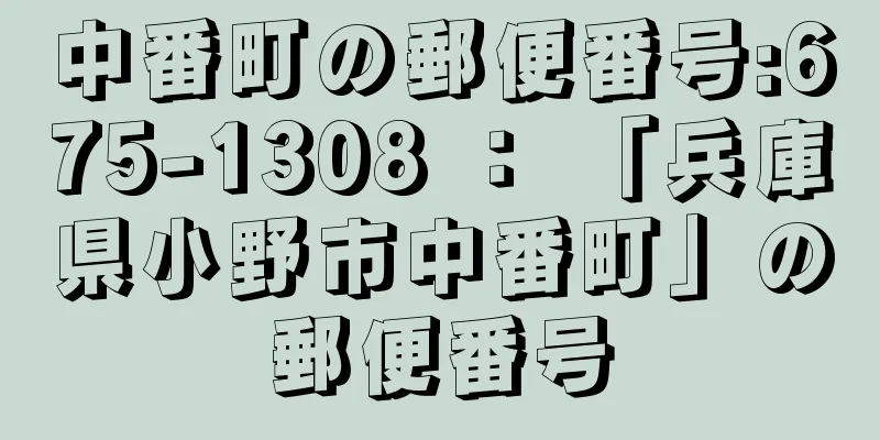 中番町の郵便番号:675-1308 ： 「兵庫県小野市中番町」の郵便番号