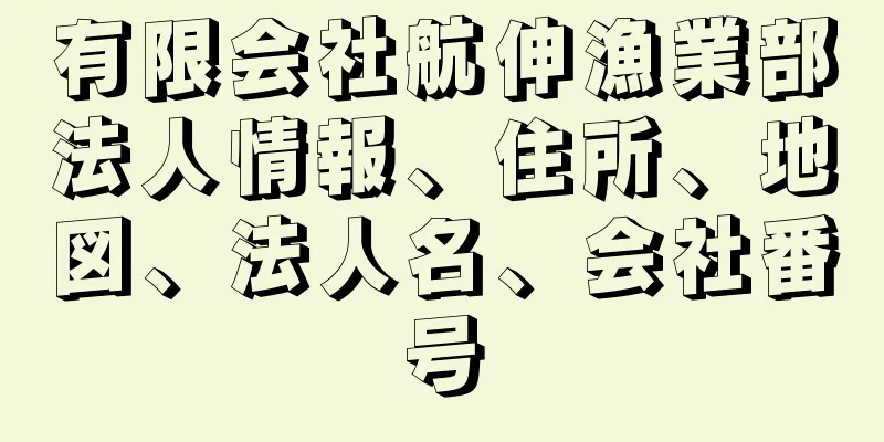 有限会社航伸漁業部法人情報、住所、地図、法人名、会社番号