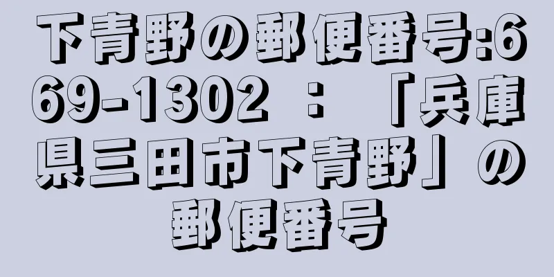 下青野の郵便番号:669-1302 ： 「兵庫県三田市下青野」の郵便番号