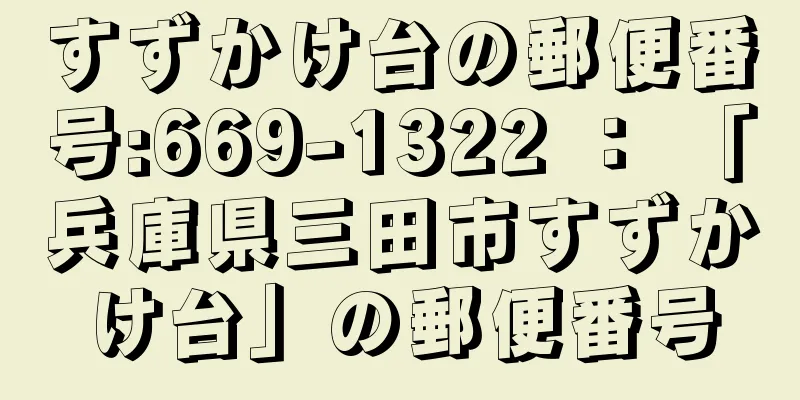 すずかけ台の郵便番号:669-1322 ： 「兵庫県三田市すずかけ台」の郵便番号