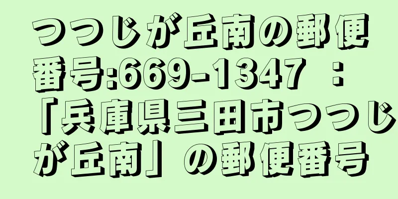 つつじが丘南の郵便番号:669-1347 ： 「兵庫県三田市つつじが丘南」の郵便番号