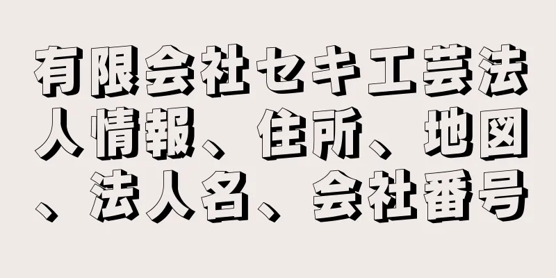 有限会社セキ工芸法人情報、住所、地図、法人名、会社番号