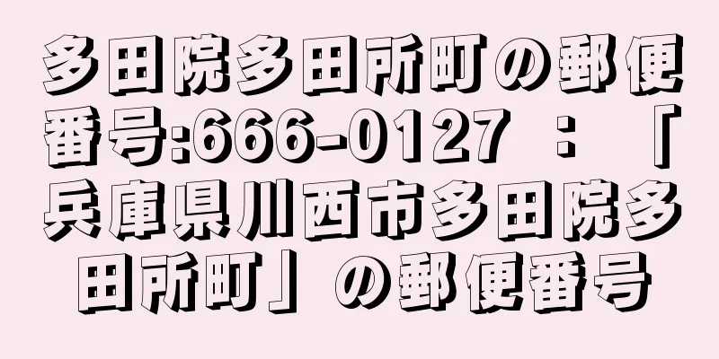 多田院多田所町の郵便番号:666-0127 ： 「兵庫県川西市多田院多田所町」の郵便番号