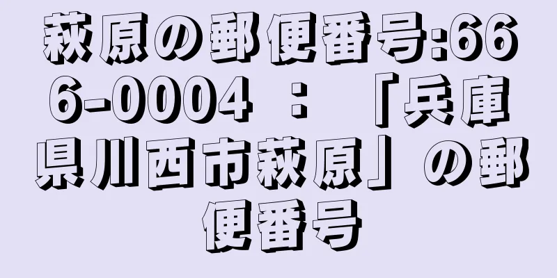 萩原の郵便番号:666-0004 ： 「兵庫県川西市萩原」の郵便番号