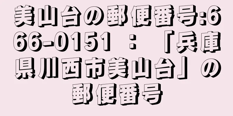 美山台の郵便番号:666-0151 ： 「兵庫県川西市美山台」の郵便番号