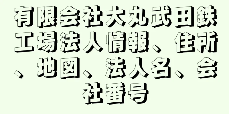 有限会社大丸武田鉄工場法人情報、住所、地図、法人名、会社番号