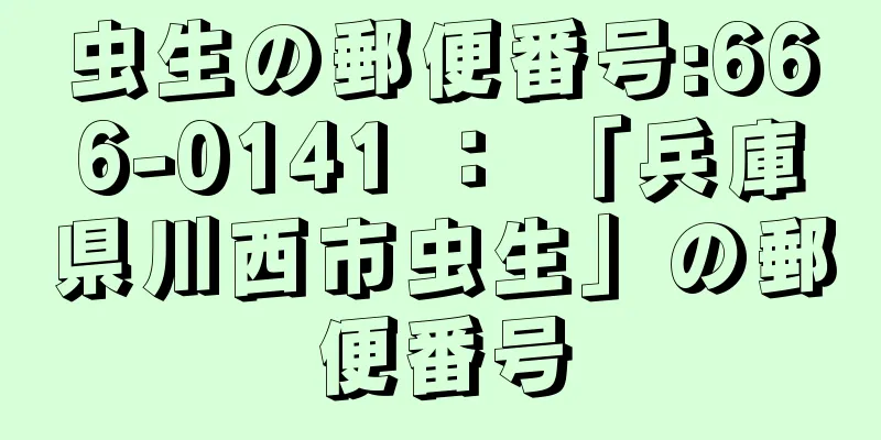 虫生の郵便番号:666-0141 ： 「兵庫県川西市虫生」の郵便番号