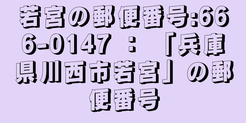 若宮の郵便番号:666-0147 ： 「兵庫県川西市若宮」の郵便番号