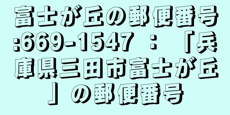 富士が丘の郵便番号:669-1547 ： 「兵庫県三田市富士が丘」の郵便番号