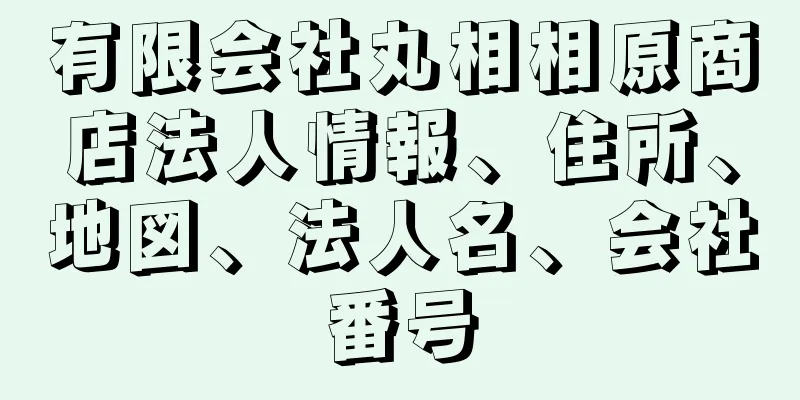 有限会社丸相相原商店法人情報、住所、地図、法人名、会社番号