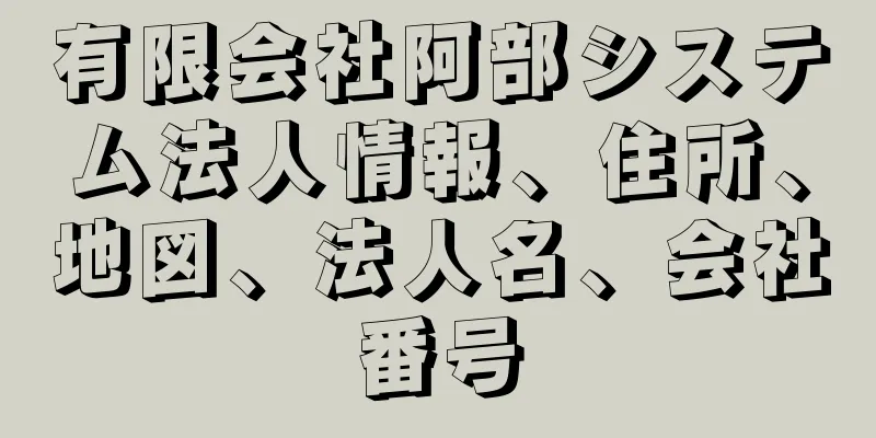 有限会社阿部システム法人情報、住所、地図、法人名、会社番号
