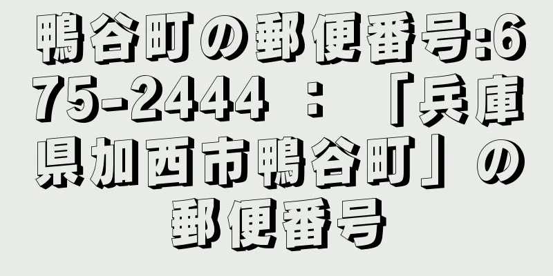 鴨谷町の郵便番号:675-2444 ： 「兵庫県加西市鴨谷町」の郵便番号