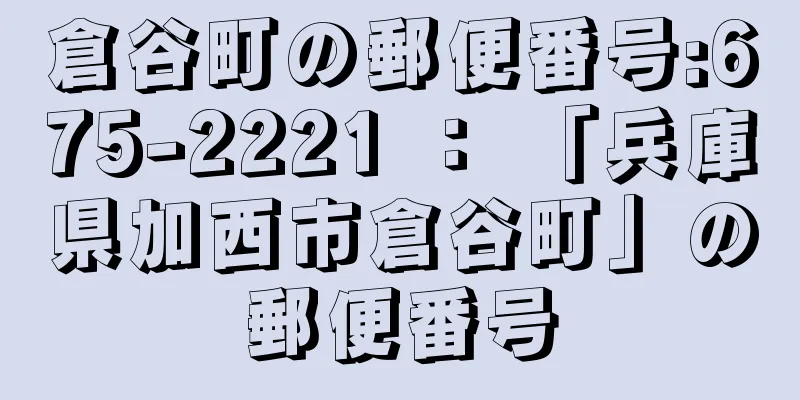 倉谷町の郵便番号:675-2221 ： 「兵庫県加西市倉谷町」の郵便番号