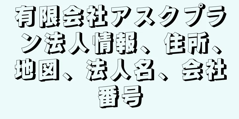 有限会社アスクプラン法人情報、住所、地図、法人名、会社番号
