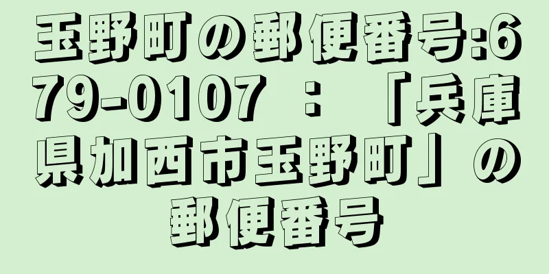 玉野町の郵便番号:679-0107 ： 「兵庫県加西市玉野町」の郵便番号