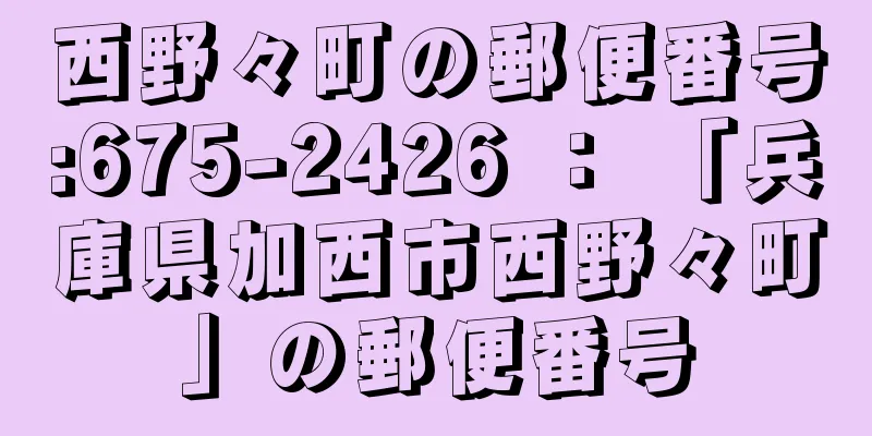西野々町の郵便番号:675-2426 ： 「兵庫県加西市西野々町」の郵便番号