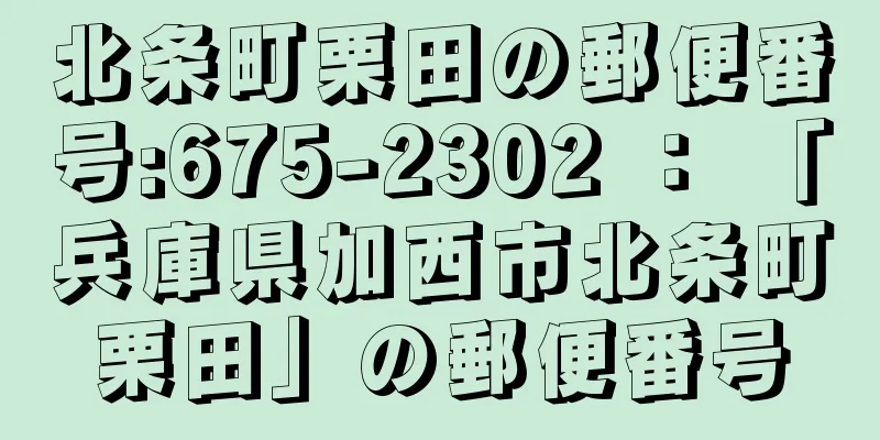 北条町栗田の郵便番号:675-2302 ： 「兵庫県加西市北条町栗田」の郵便番号