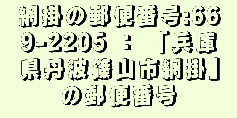 網掛の郵便番号:669-2205 ： 「兵庫県丹波篠山市網掛」の郵便番号