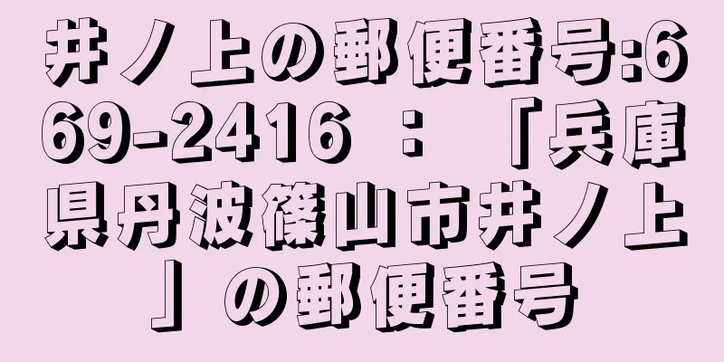 井ノ上の郵便番号:669-2416 ： 「兵庫県丹波篠山市井ノ上」の郵便番号