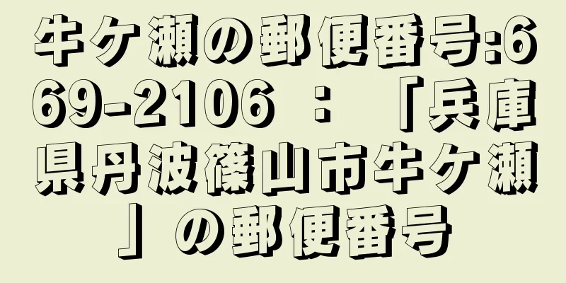 牛ケ瀬の郵便番号:669-2106 ： 「兵庫県丹波篠山市牛ケ瀬」の郵便番号