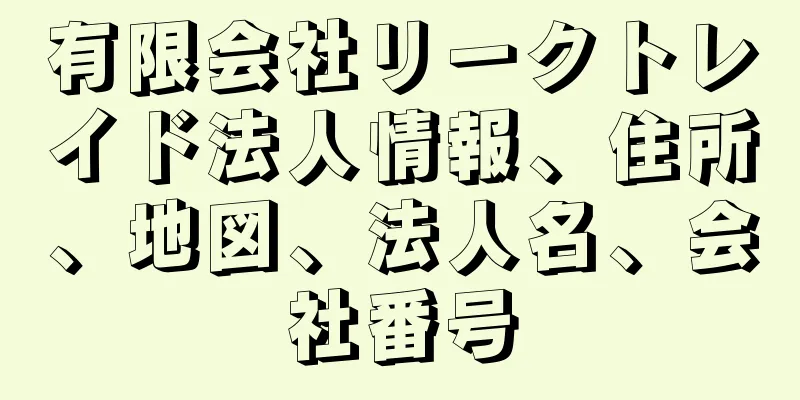 有限会社リークトレイド法人情報、住所、地図、法人名、会社番号