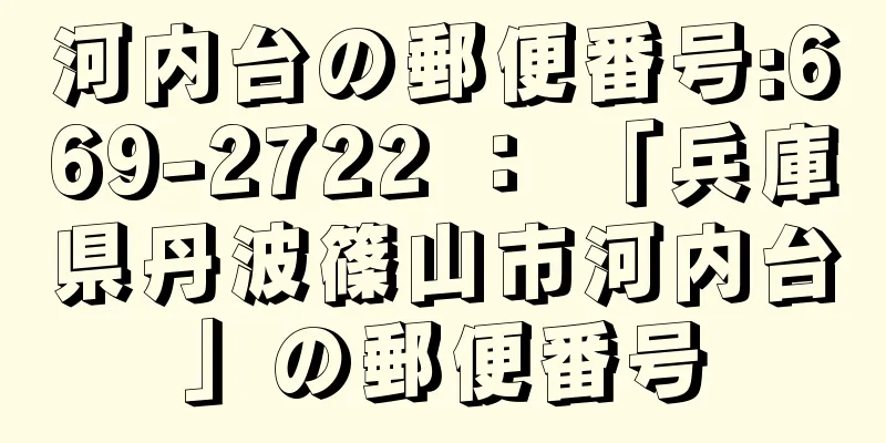 河内台の郵便番号:669-2722 ： 「兵庫県丹波篠山市河内台」の郵便番号