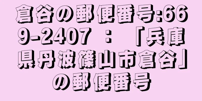 倉谷の郵便番号:669-2407 ： 「兵庫県丹波篠山市倉谷」の郵便番号