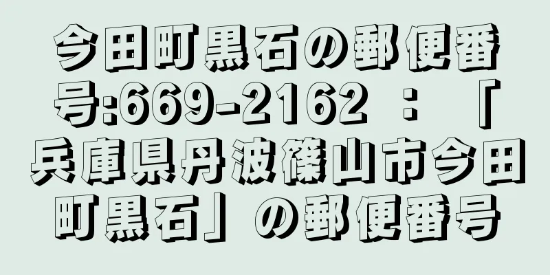 今田町黒石の郵便番号:669-2162 ： 「兵庫県丹波篠山市今田町黒石」の郵便番号