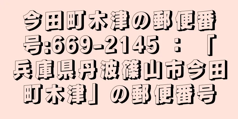 今田町木津の郵便番号:669-2145 ： 「兵庫県丹波篠山市今田町木津」の郵便番号
