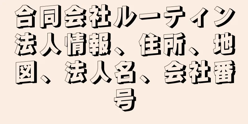 合同会社ルーティン法人情報、住所、地図、法人名、会社番号