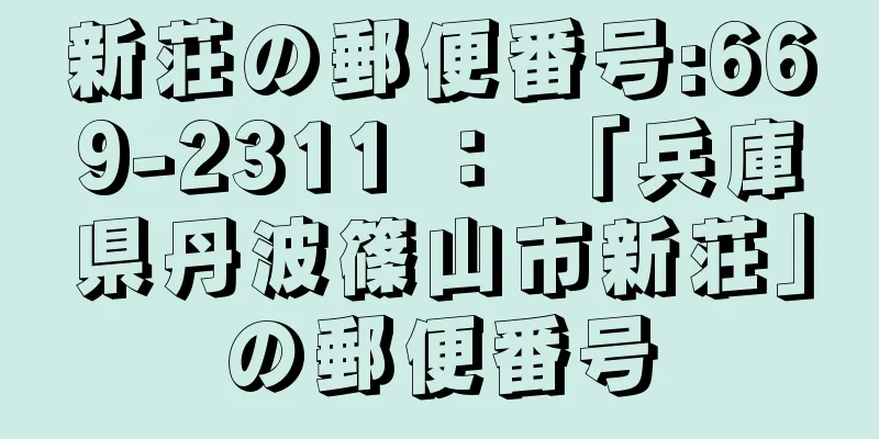 新荘の郵便番号:669-2311 ： 「兵庫県丹波篠山市新荘」の郵便番号