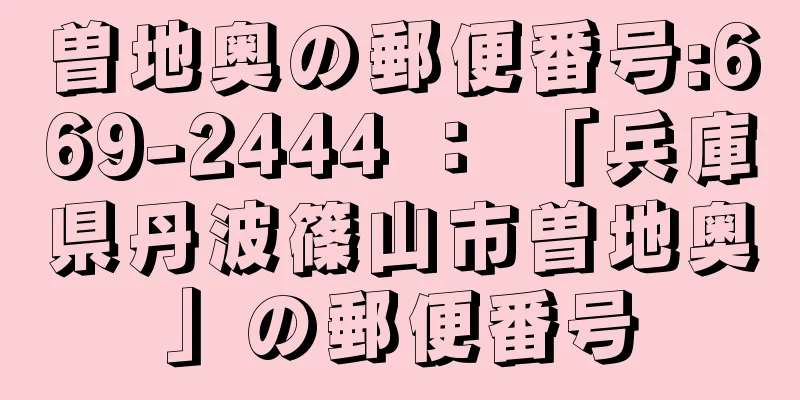 曽地奥の郵便番号:669-2444 ： 「兵庫県丹波篠山市曽地奥」の郵便番号