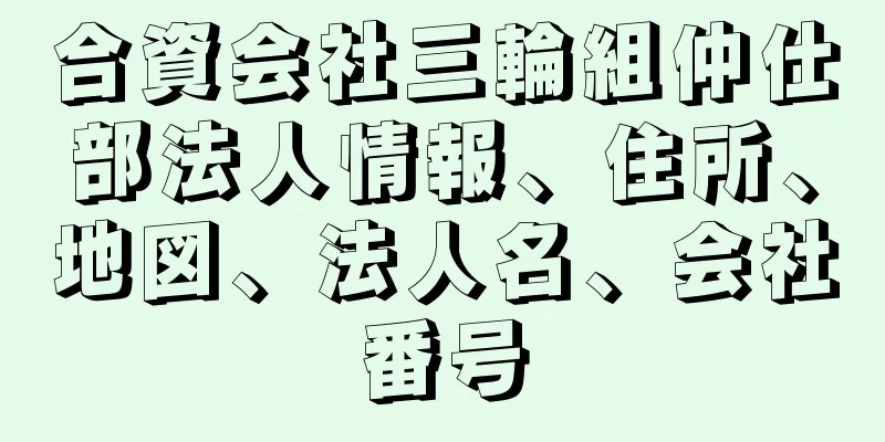 合資会社三輪組仲仕部法人情報、住所、地図、法人名、会社番号
