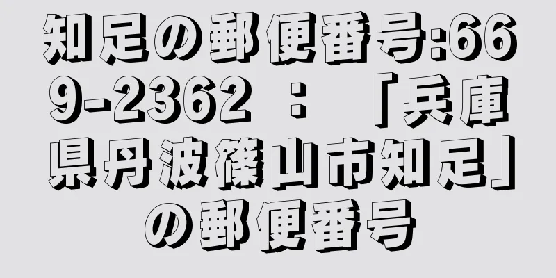 知足の郵便番号:669-2362 ： 「兵庫県丹波篠山市知足」の郵便番号