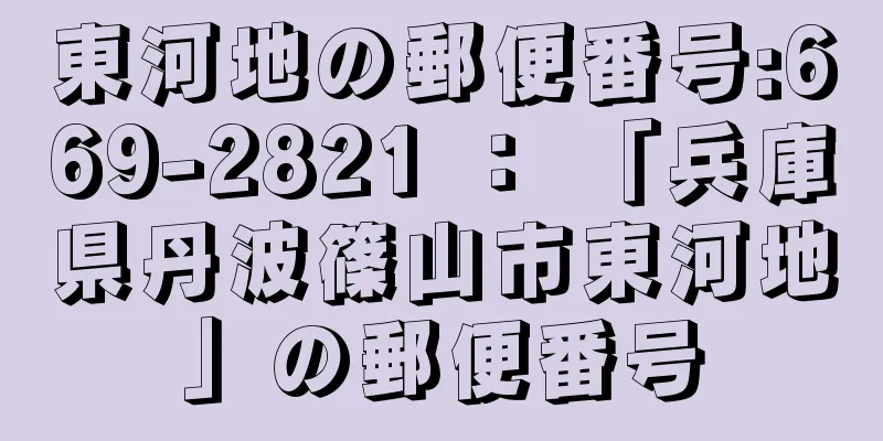 東河地の郵便番号:669-2821 ： 「兵庫県丹波篠山市東河地」の郵便番号