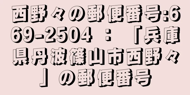 西野々の郵便番号:669-2504 ： 「兵庫県丹波篠山市西野々」の郵便番号