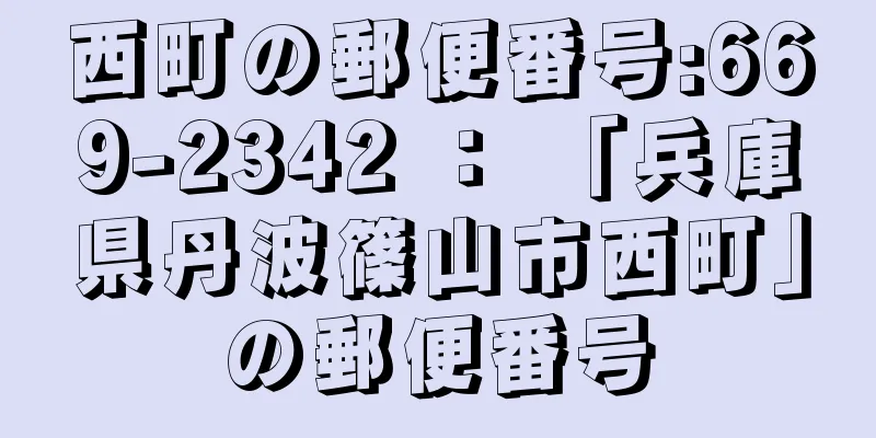 西町の郵便番号:669-2342 ： 「兵庫県丹波篠山市西町」の郵便番号