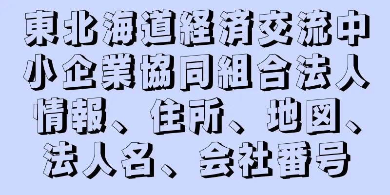 東北海道経済交流中小企業協同組合法人情報、住所、地図、法人名、会社番号