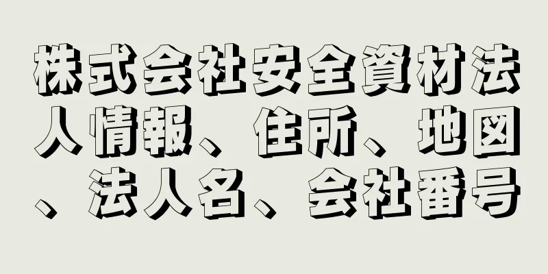 株式会社安全資材法人情報、住所、地図、法人名、会社番号