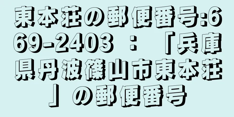 東本荘の郵便番号:669-2403 ： 「兵庫県丹波篠山市東本荘」の郵便番号