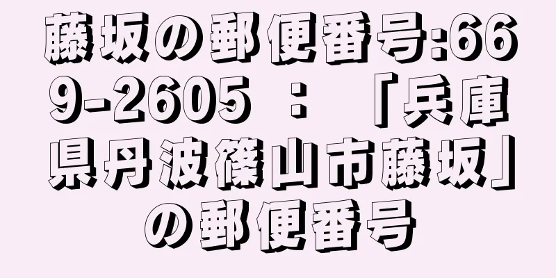 藤坂の郵便番号:669-2605 ： 「兵庫県丹波篠山市藤坂」の郵便番号