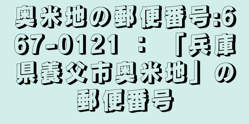 奥米地の郵便番号:667-0121 ： 「兵庫県養父市奥米地」の郵便番号