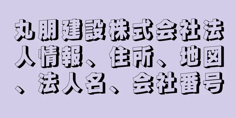 丸朋建設株式会社法人情報、住所、地図、法人名、会社番号